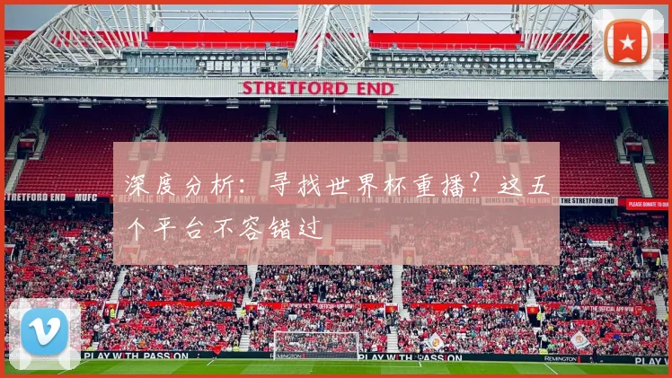 深度分析：寻找世界杯重播？这五个平台不容错过