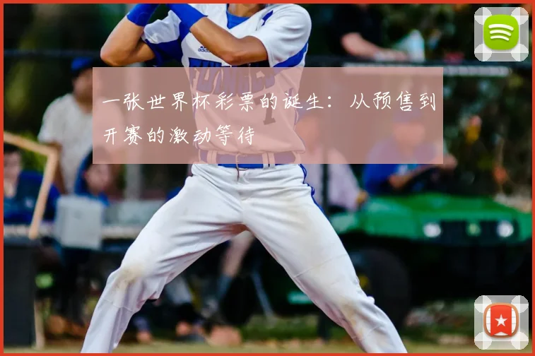 一张世界杯彩票的诞生:从预售到开赛的激动等待