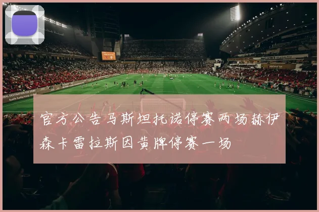 官方公告马斯坦托诺停赛两场赫伊森卡雷拉斯因黄牌停赛一场