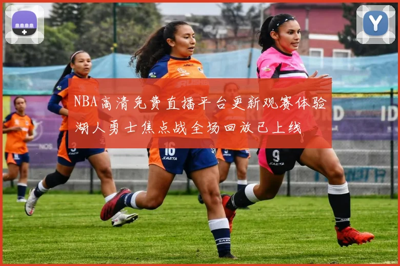 NBA高清免费直播平台更新观赛体验湖人勇士焦点战全场回放已上线