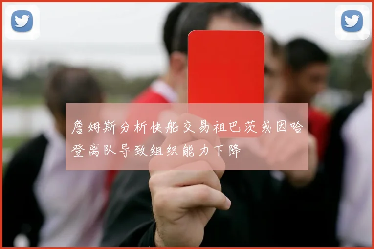 詹姆斯分析快船交易祖巴茨或因哈登离队导致组织能力下降