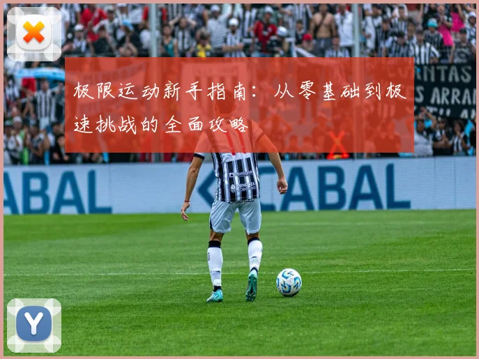 极限运动新手指南:从零基础到极速挑战的全面攻略