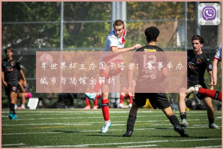 年世界杯主办国卡塔尔：赛事举办城市与场馆全解析