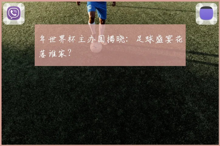 年世界杯主办国揭晓：足球盛宴花落谁家？