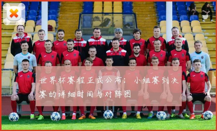 世界杯赛程正式公布:小组赛到决赛的详细时间与对阵图