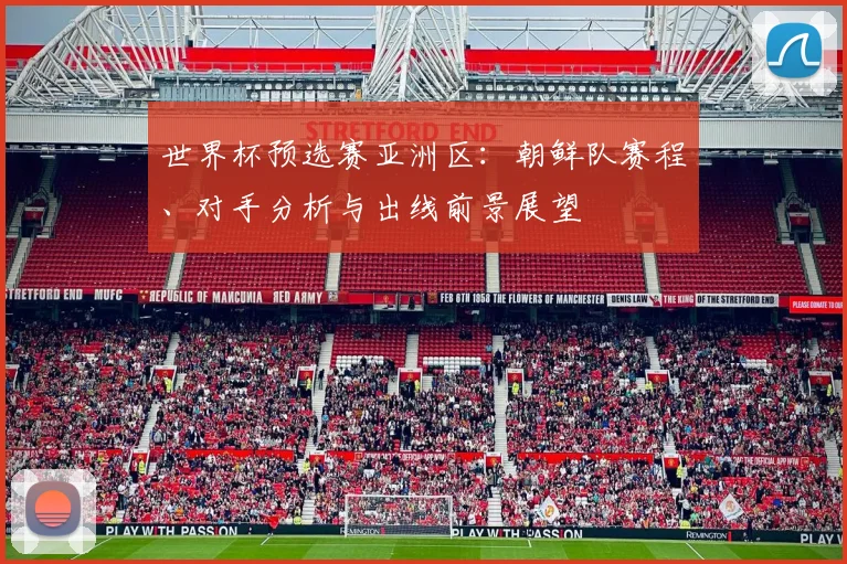世界杯预选赛亚洲区：朝鲜队赛程、对手分析与出线前景展望