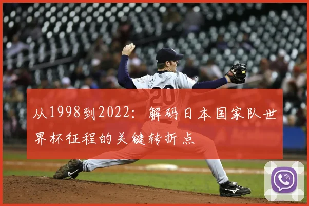 从1998到2022：解码日本国家队世界杯征程的关键转折点