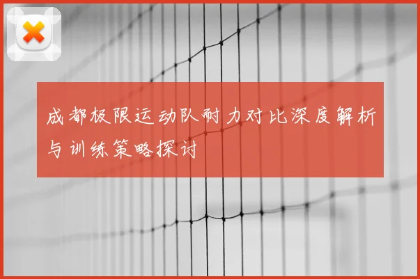 成都极限运动队耐力对比深度解析与训练策略探讨