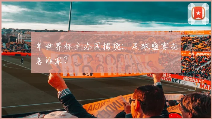 年世界杯主办国揭晓:足球盛宴花落谁家?