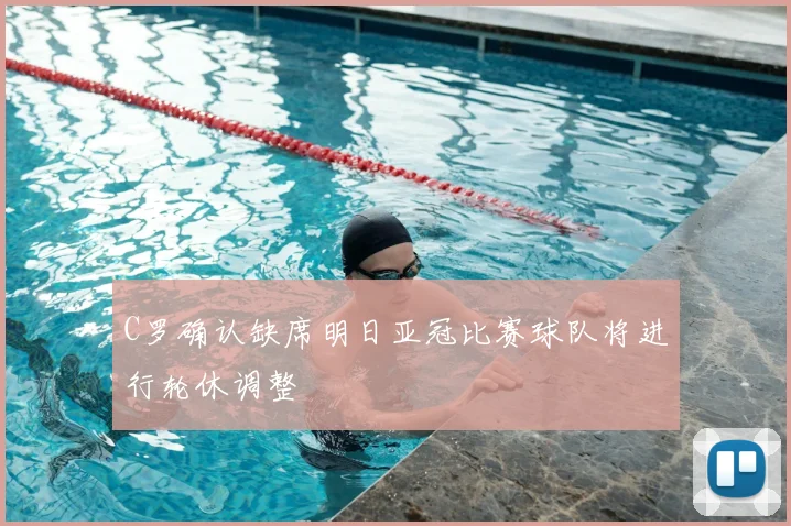 C罗确认缺席明日亚冠比赛球队将进行轮休调整