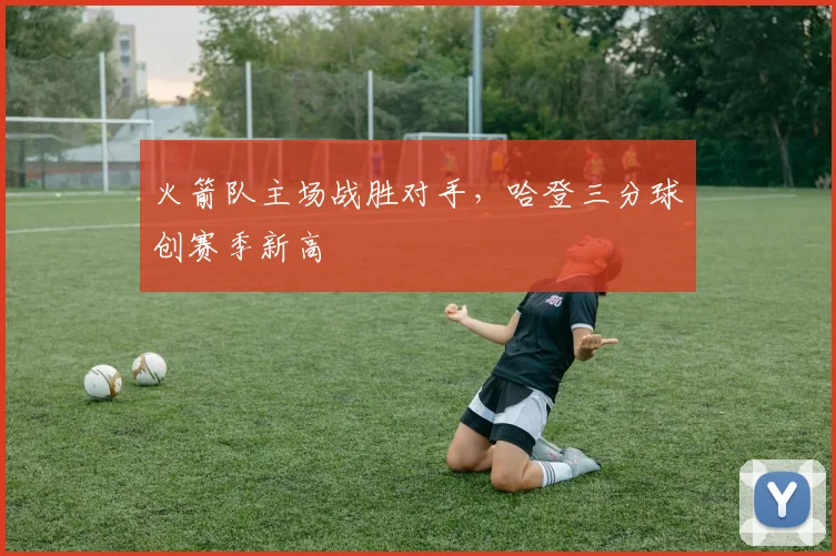 火箭队主场战胜对手,哈登三分球创赛季新高