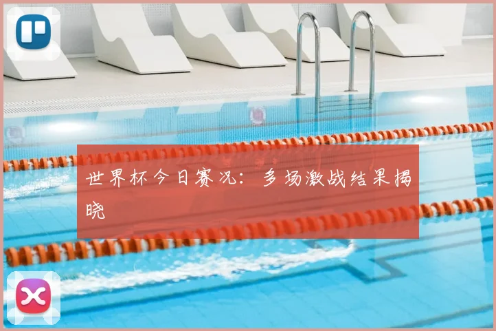 世界杯今日赛况：多场激战结果揭晓
