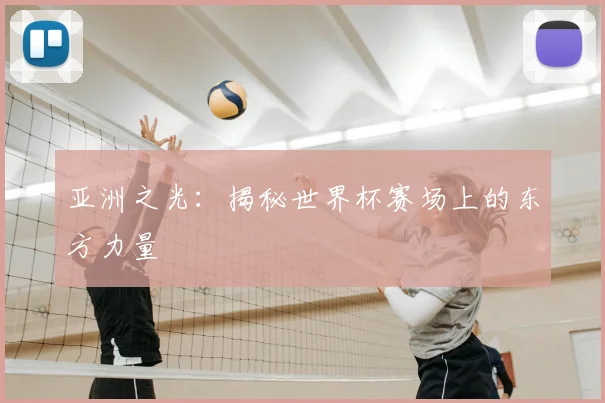 亚洲之光:揭秘世界杯赛场上的东方力量