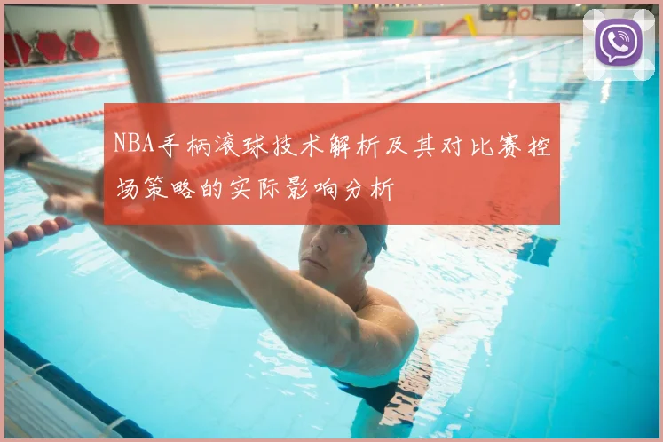 NBA手柄滚球技术解析及其对比赛控场策略的实际影响分析