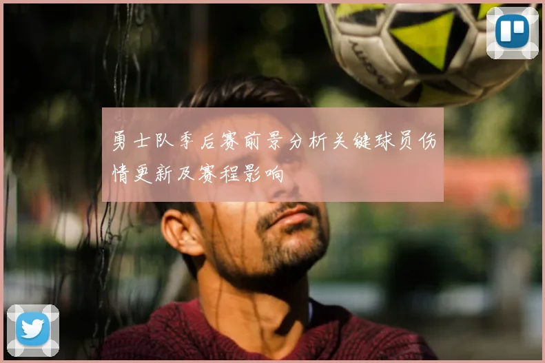 勇士队季后赛前景分析关键球员伤情更新及赛程影响