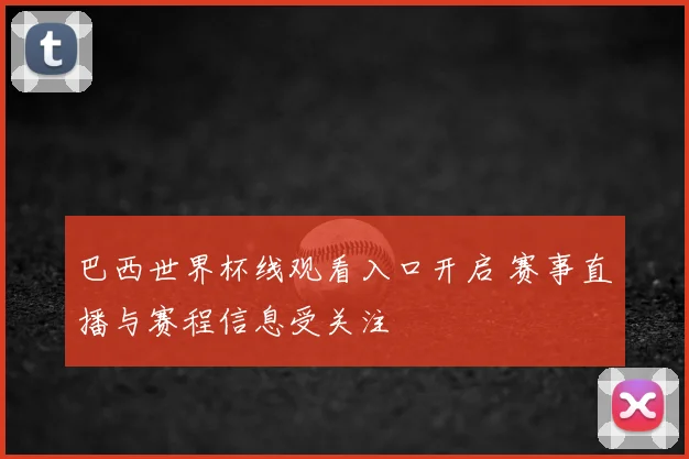 巴西世界杯线观看入口开启 赛事直播与赛程信息受关注