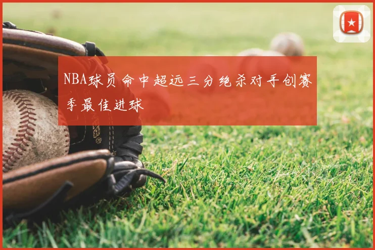 NBA球员命中超远三分绝杀对手创赛季最佳进球