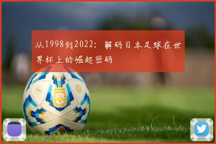 从1998到2022：解码日本足球在世界杯上的崛起密码
