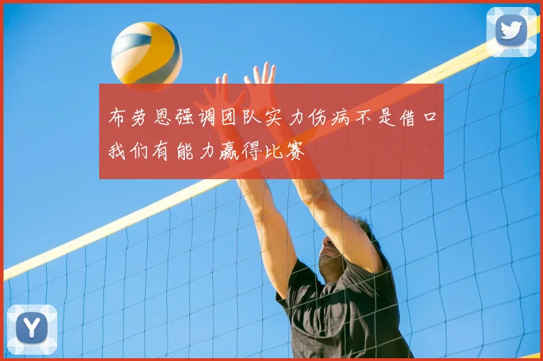 布劳恩强调团队实力伤病不是借口我们有能力赢得比赛