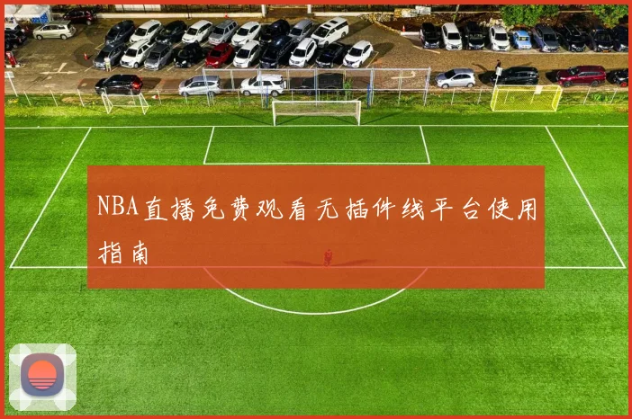 NBA直播免费观看无插件线平台使用指南