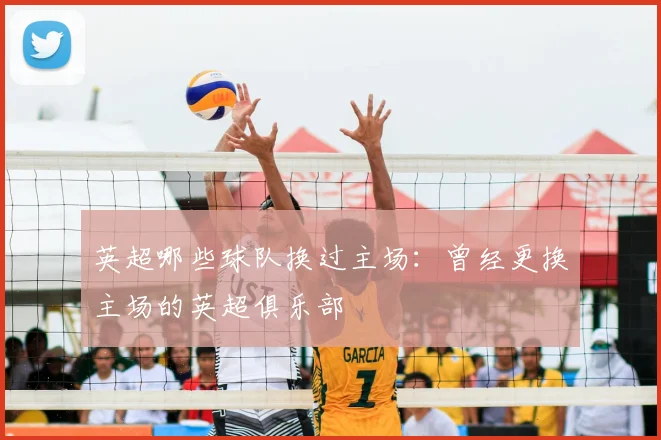 英超哪些球队换过主场:曾经更换主场的英超俱乐部