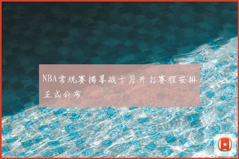 NBA常规赛揭幕战十月开打赛程安排正式公布