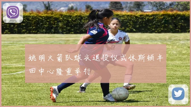 姚明火箭队球衣退役仪式休斯顿丰田中心隆重举行