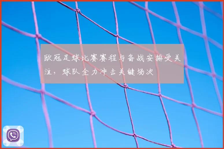 欧冠足球比赛赛程与备战安排受关注，球队全力冲击关键场次