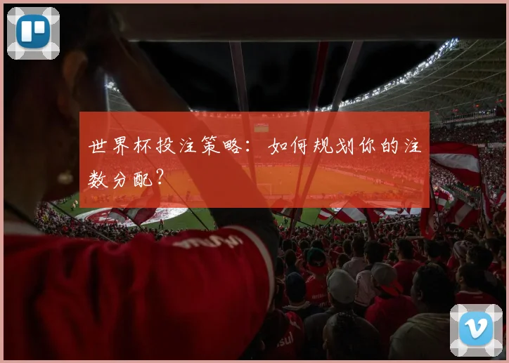 世界杯投注策略：如何规划你的注数分配？