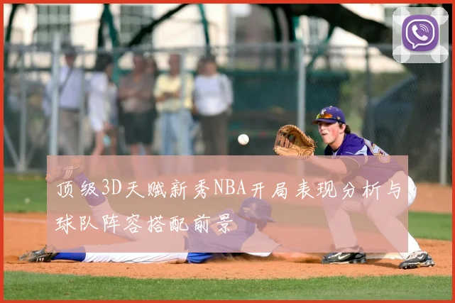 顶级3D天赋新秀NBA开局表现分析与球队阵容搭配前景