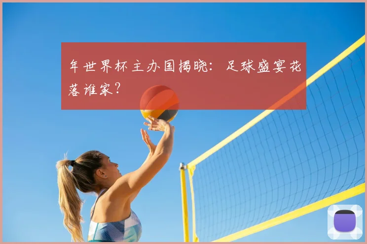 年世界杯主办国揭晓:足球盛宴花落谁家?