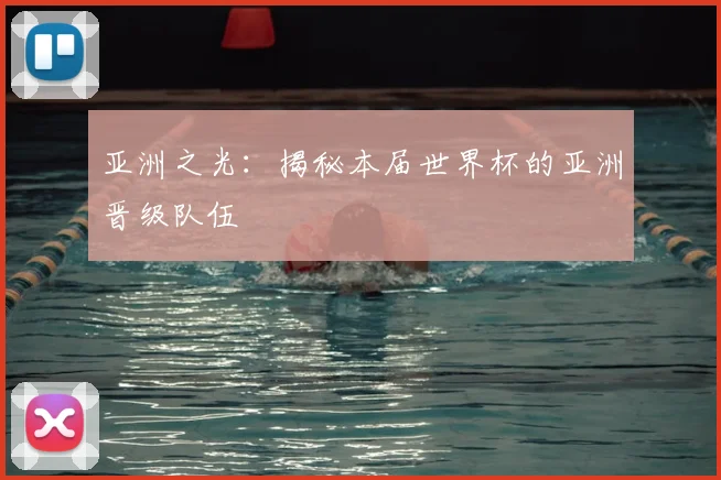 亚洲之光:揭秘本届世界杯的亚洲晋级队伍