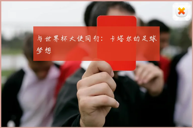 与世界杯大使同行：卡塔尔的足球梦想