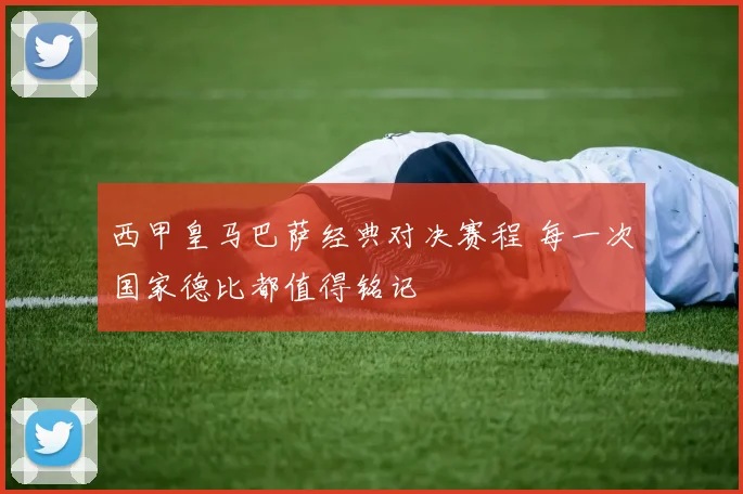 西甲皇马巴萨经典对决赛程 每一次国家德比都值得铭记