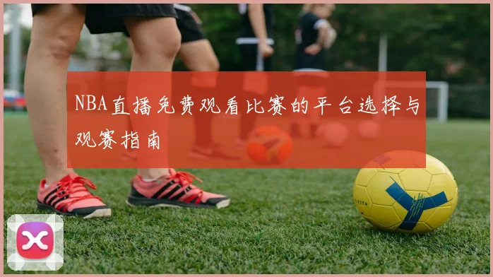 NBA直播免费观看比赛的平台选择与观赛指南