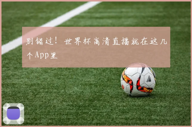 别错过！世界杯高清直播就在这几个App里