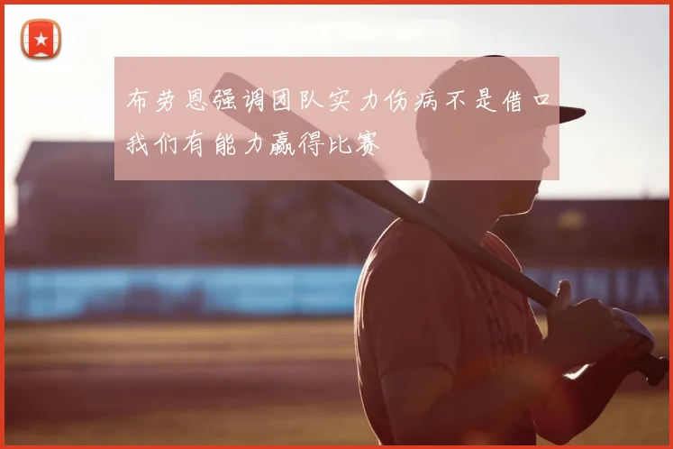 布劳恩强调团队实力伤病不是借口我们有能力赢得比赛