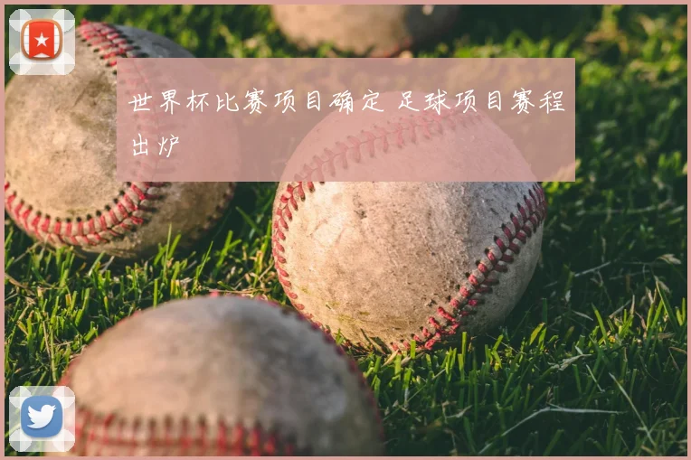 世界杯比赛项目确定 足球项目赛程出炉
