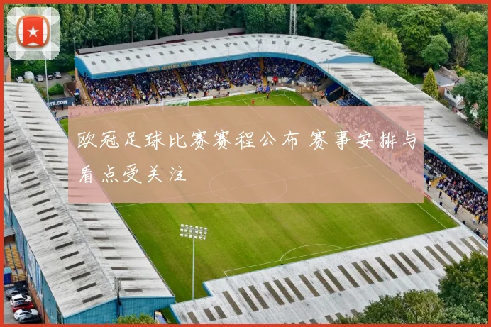 欧冠足球比赛赛程公布 赛事安排与看点受关注