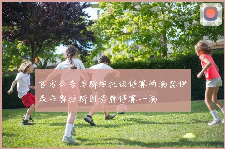 官方公告马斯坦托诺停赛两场赫伊森卡雷拉斯因黄牌停赛一场