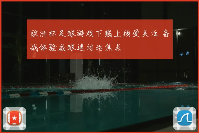 欧洲杯足球游戏下载上线受关注 备战体验成球迷讨论焦点