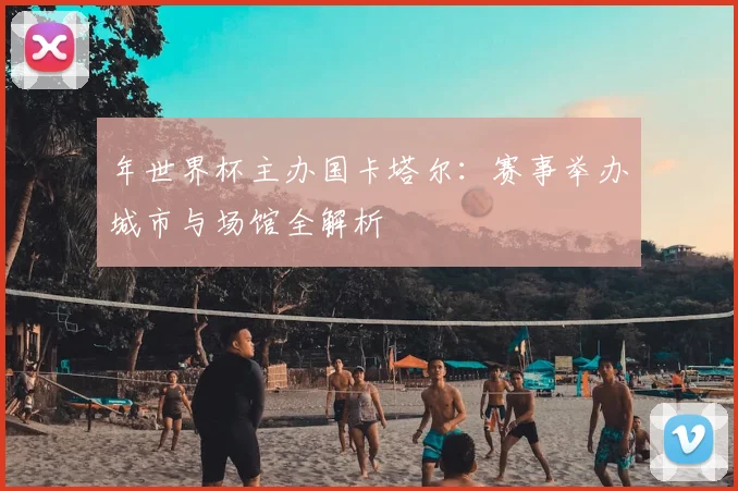 年世界杯主办国卡塔尔:赛事举办城市与场馆全解析