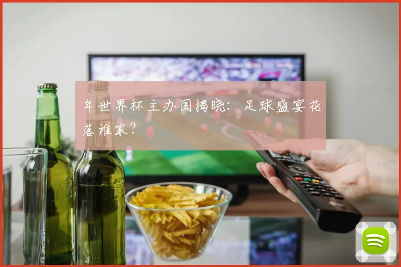 年世界杯主办国揭晓：足球盛宴花落谁家？