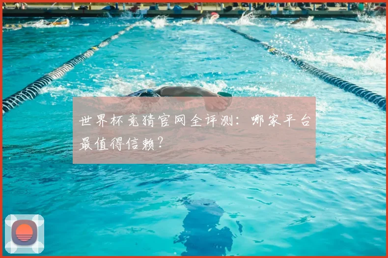 世界杯竞猜官网全评测:哪家平台最值得信赖?