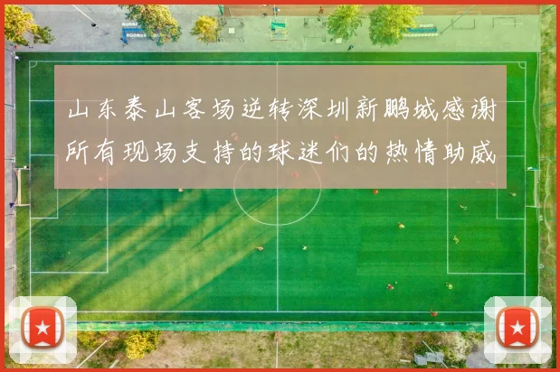 山东泰山客场逆转深圳新鹏城感谢所有现场支持的球迷们的热情助威