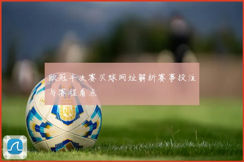 欧冠半决赛买球网址解析赛事投注与赛程看点