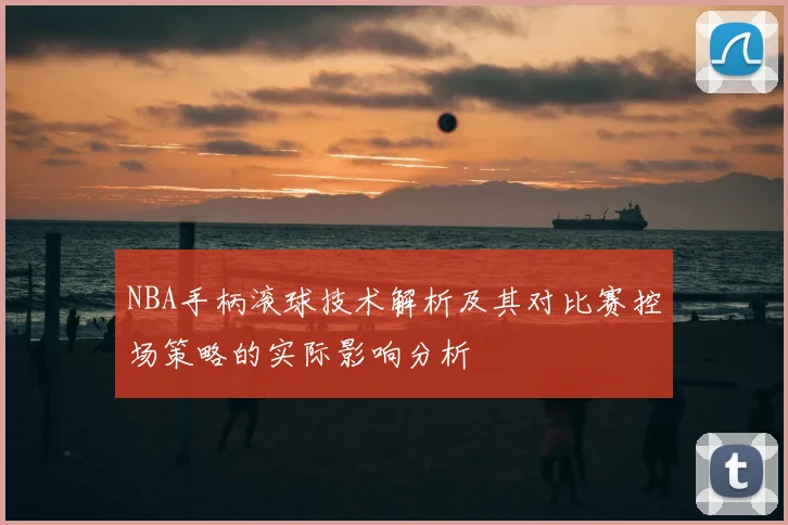 NBA手柄滚球技术解析及其对比赛控场策略的实际影响分析