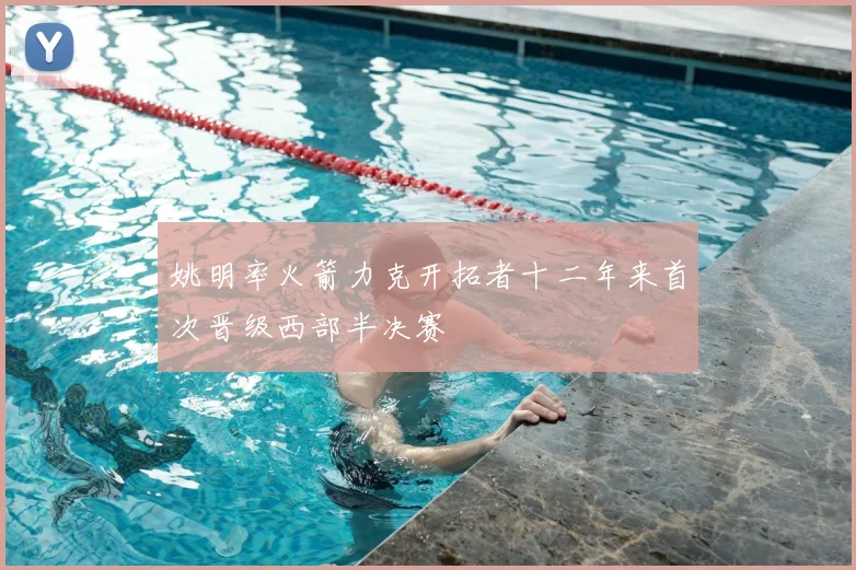 姚明率火箭力克开拓者十二年来首次晋级西部半决赛