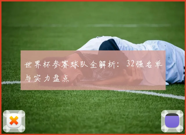 世界杯参赛球队全解析：32强名单与实力盘点