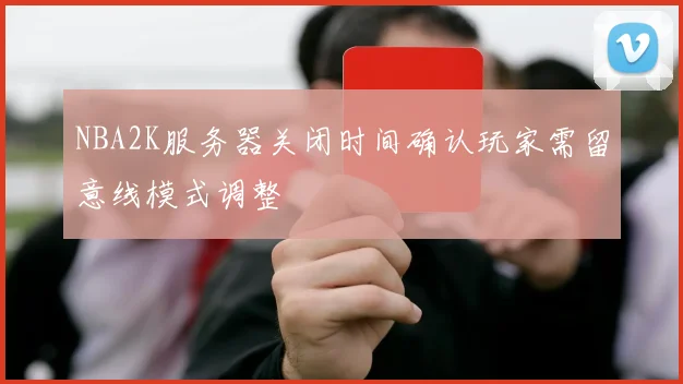 NBA2K服务器关闭时间确认玩家需留意线模式调整